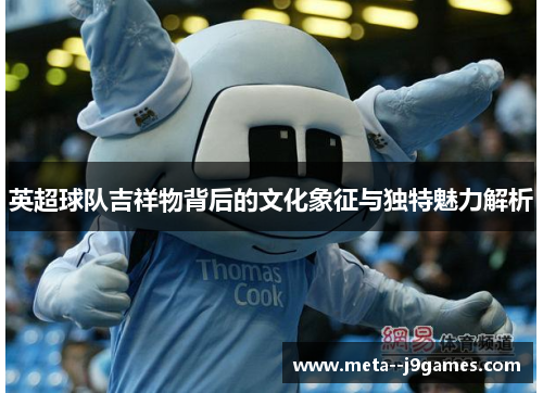 英超球队吉祥物背后的文化象征与独特魅力解析 英超球队吉祥物背后的文化象征与独特魅力解析