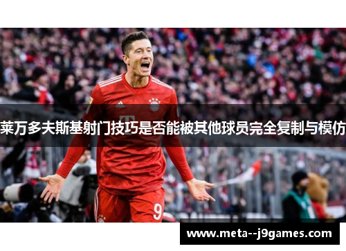 莱万多夫斯基射门技巧是否能被其他球员完全复制与模仿