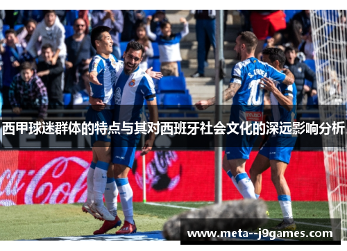 西甲球迷群体的特点与其对西班牙社会文化的深远影响分析 西甲球迷群体的特点与其对西班牙社会文化的深远影响分析