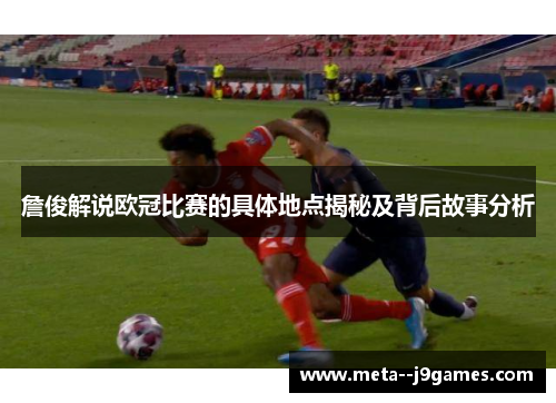 詹俊解说欧冠比赛的具体地点揭秘及背后故事分析