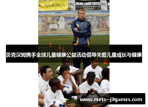 贝克汉姆携手全球儿童健康公益活动倡导关爱儿童成长与健康 贝克汉姆携手全球儿童健康公益活动倡导关爱儿童成长与健康