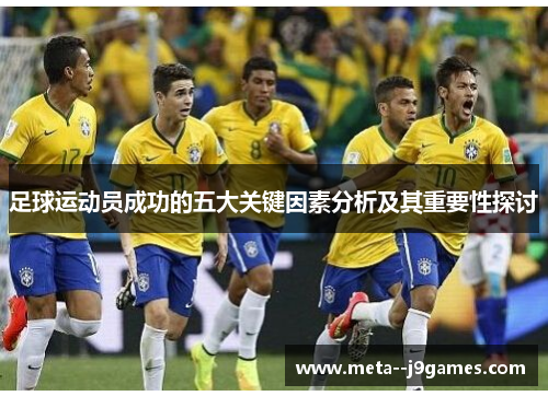 足球运动员成功的五大关键因素分析及其重要性探讨 足球运动员成功的五大关键因素分析及其重要性探讨