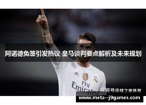 阿诺德免签引发热议 皇马谈判要点解析及未来规划