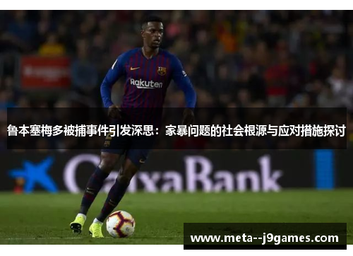 鲁本塞梅多被捕事件引发深思:家暴问题的社会根源与应对措施探讨 鲁本塞梅多被捕事件引发深思:家暴问题的社会根源与应对措施探讨