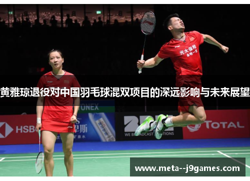 黄雅琼退役对中国羽毛球混双项目的深远影响与未来展望 黄雅琼退役对中国羽毛球混双项目的深远影响与未来展望