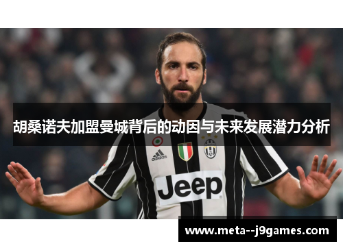 胡桑诺夫加盟曼城背后的动因与未来发展潜力分析 胡桑诺夫加盟曼城背后的动因与未来发展潜力分析