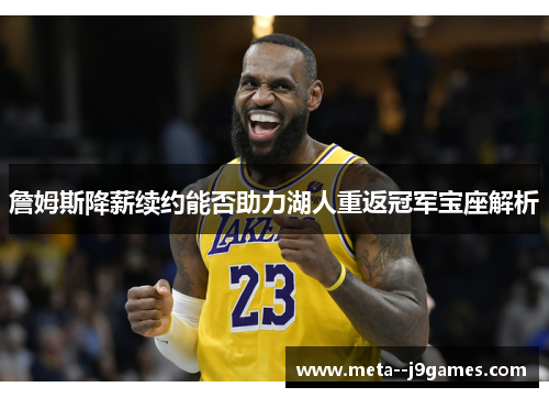 詹姆斯降薪续约能否助力湖人重返冠军宝座解析 詹姆斯降薪续约能否助力湖人重返冠军宝座解析