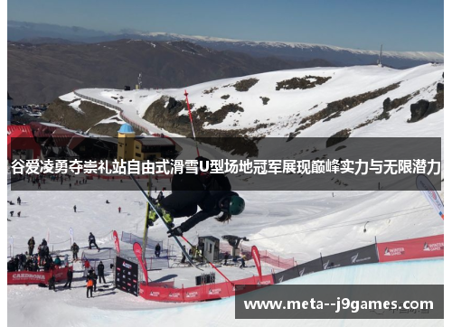 谷爱凌勇夺崇礼站自由式滑雪U型场地冠军展现巅峰实力与无限潜力