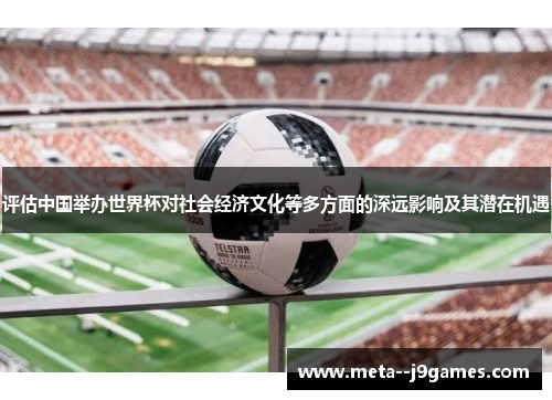 评估中国举办世界杯对社会经济文化等多方面的深远影响及其潜在机遇