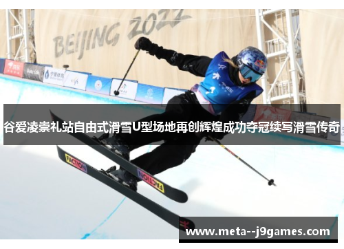 谷爱凌崇礼站自由式滑雪U型场地再创辉煌成功夺冠续写滑雪传奇