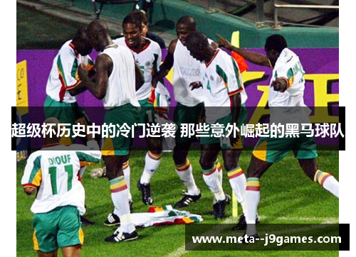 超级杯历史中的冷门逆袭 那些意外崛起的黑马球队 超级杯历史中的冷门逆袭 那些意外崛起的黑马球队