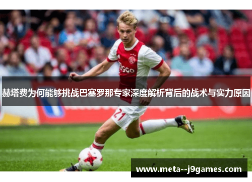 赫塔费为何能够挑战巴塞罗那专家深度解析背后的战术与实力原因 赫塔费为何能够挑战巴塞罗那专家深度解析背后的战术与实力原因