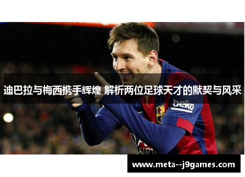 迪巴拉与梅西携手辉煌 解析两位足球天才的默契与风采