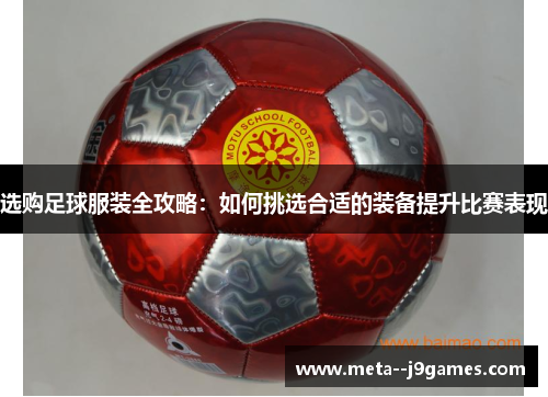 选购足球服装全攻略：如何挑选合适的装备提升比赛表现