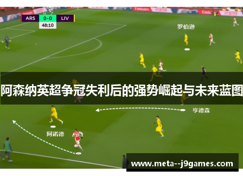 阿森纳英超争冠失利后的强势崛起与未来蓝图