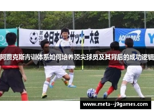 阿贾克斯青训体系如何培养顶尖球员及其背后的成功逻辑