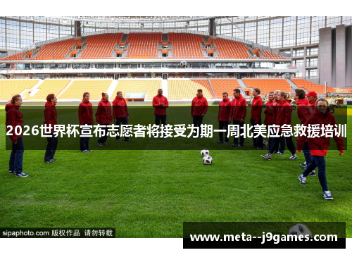 2026世界杯宣布志愿者将接受为期一周北美应急救援培训