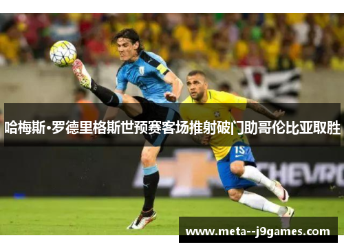 哈梅斯·罗德里格斯世预赛客场推射破门助哥伦比亚取胜