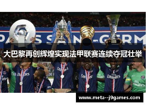 大巴黎再创辉煌实现法甲联赛连续夺冠壮举 大巴黎再创辉煌实现法甲联赛连续夺冠壮举