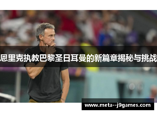 恩里克执教巴黎圣日耳曼的新篇章揭秘与挑战 恩里克执教巴黎圣日耳曼的新篇章揭秘与挑战