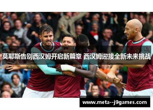 莫耶斯告别西汉姆开启新篇章 西汉姆迎接全新未来挑战 莫耶斯告别西汉姆开启新篇章 西汉姆迎接全新未来挑战