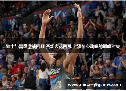 骑士与雷霆激战回顾 赛场火花四溅 上演惊心动魄的巅峰对决