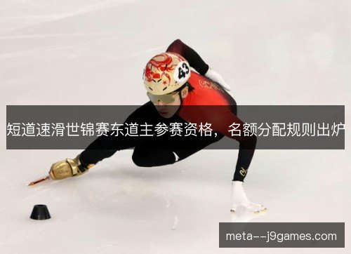 短道速滑世锦赛东道主参赛资格,名额分配规则出炉 短道速滑世锦赛东道主参赛资格,名额分配规则出炉