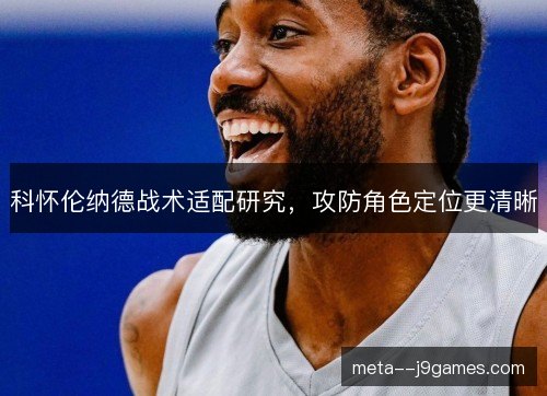 科怀伦纳德战术适配研究,攻防角色定位更清晰 科怀伦纳德战术适配研究,攻防角色定位更清晰