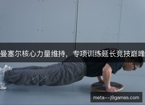 曼塞尔核心力量维持,专项训练延长竞技巅峰 曼塞尔核心力量维持,专项训练延长竞技巅峰