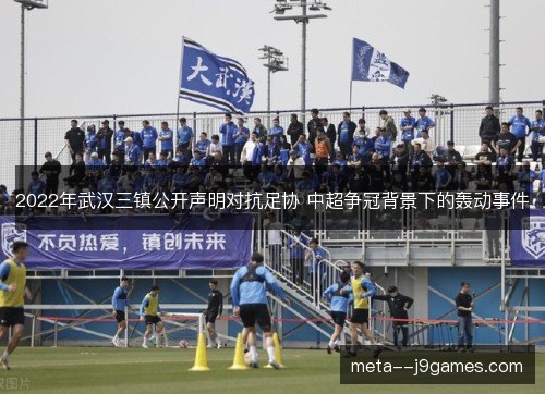 2022年武汉三镇公开声明对抗足协 中超争冠背景下的轰动事件